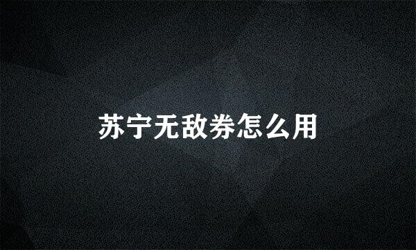 苏宁无敌券怎么用