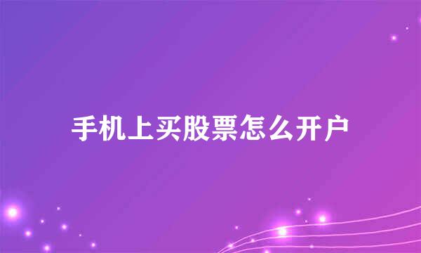 手机上买股票怎么开户