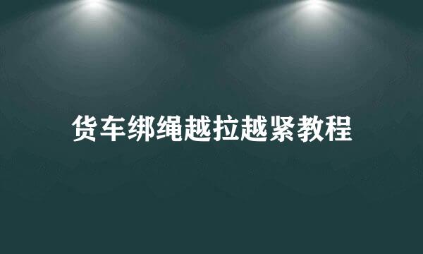 货车绑绳越拉越紧教程