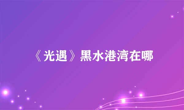 《光遇》黑水港湾在哪