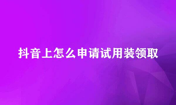 抖音上怎么申请试用装领取