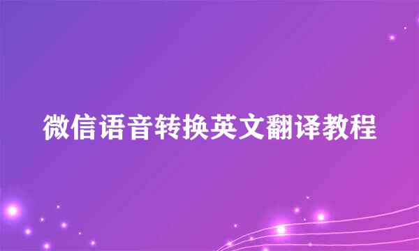 微信语音转换英文翻译教程