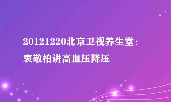 20121220北京卫视养生堂：衷敬柏讲高血压降压