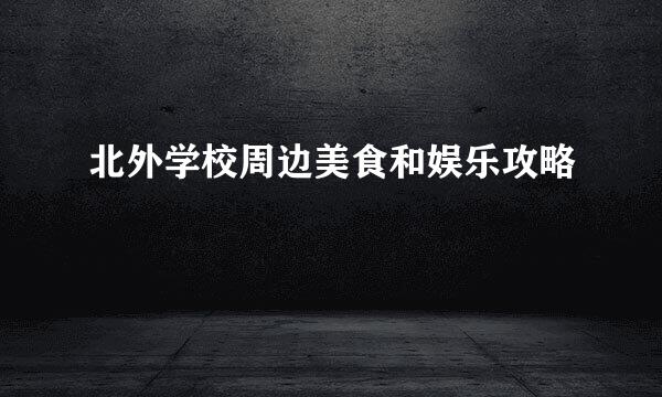 北外学校周边美食和娱乐攻略