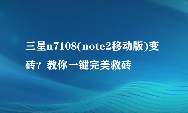 三星n7108(note2移动版)变砖?教你一键完美救砖
