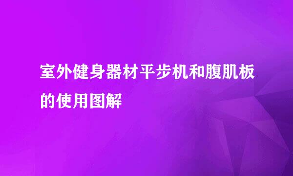 室外健身器材平步机和腹肌板的使用图解