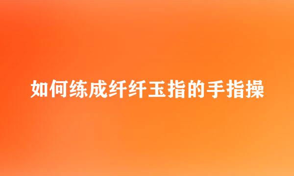 如何练成纤纤玉指的手指操