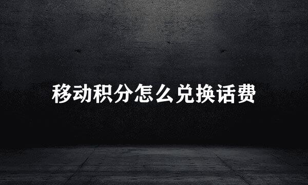 移动积分怎么兑换话费
