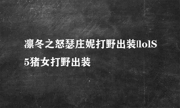 凛冬之怒瑟庄妮打野出装|lolS5猪女打野出装