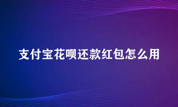 支付宝花呗还款红包怎么用