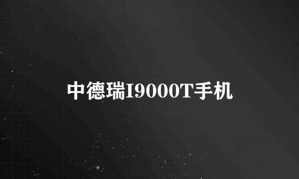 中德瑞I9000T手机