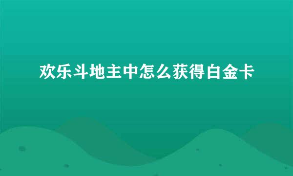 欢乐斗地主中怎么获得白金卡
