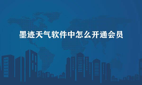 墨迹天气软件中怎么开通会员
