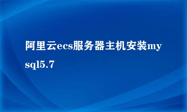 阿里云ecs服务器主机安装mysql5.7