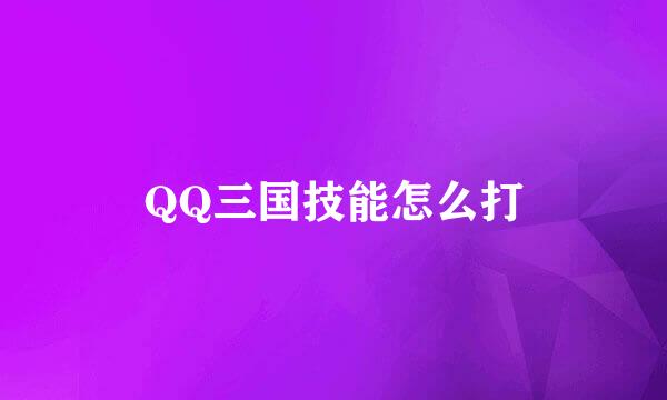 QQ三国技能怎么打