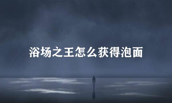浴场之王怎么获得泡面