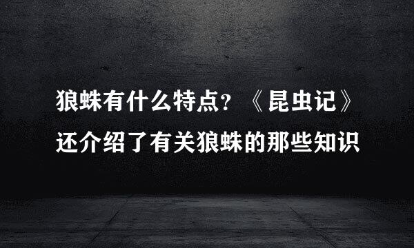 狼蛛有什么特点?《昆虫记》还介绍了有关狼蛛的那些知识