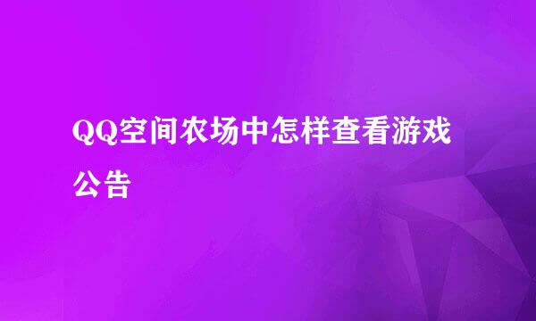 QQ空间农场中怎样查看游戏公告