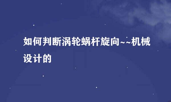 如何判断涡轮蜗杆旋向~~机械设计的