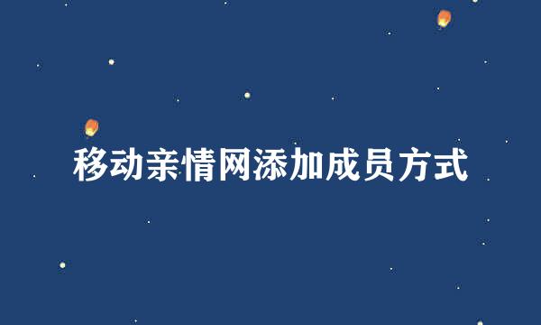 移动亲情网添加成员方式