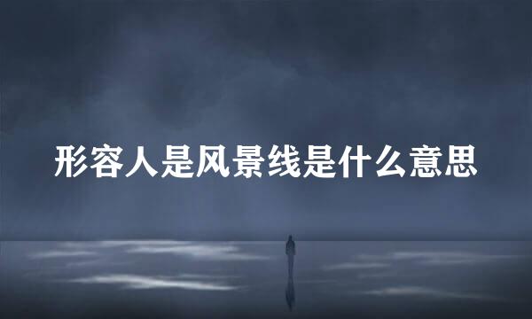 形容人是风景线是什么意思