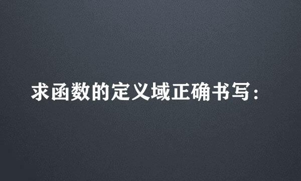 求函数的定义域正确书写：