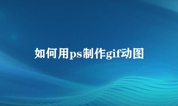 如何用ps制作gif动图
