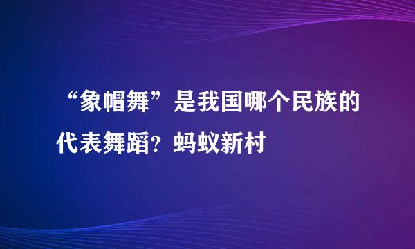 “象帽舞”是我国哪个民族的代表舞蹈？蚂蚁新村