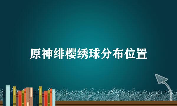 原神绯樱绣球分布位置