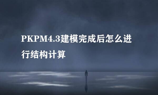 PKPM4.3建模完成后怎么进行结构计算