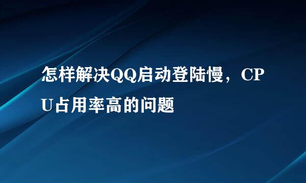 怎样解决QQ启动登陆慢，CPU占用率高的问题