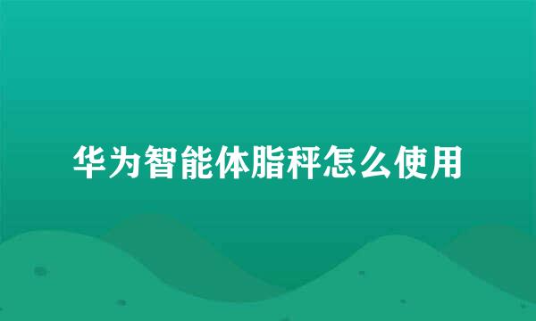 华为智能体脂秤怎么使用