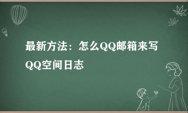 最新方法:怎么QQ邮箱来写QQ空间日志