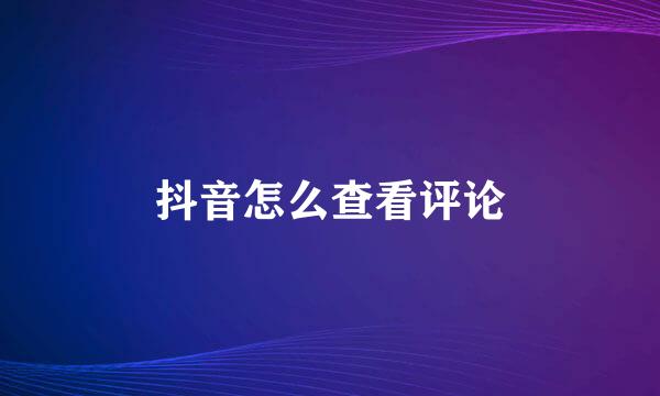 抖音怎么查看评论