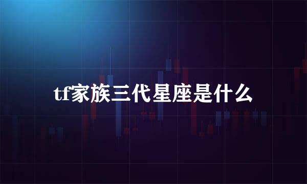 tf家族三代星座是什么