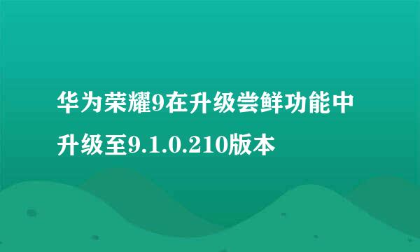 华为荣耀9在升级尝鲜功能中升级至9.1.0.210版本