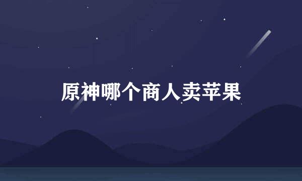 原神哪个商人卖苹果