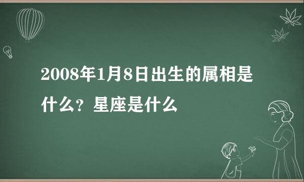 2008年1月8日出生的属相是什么？星座是什么