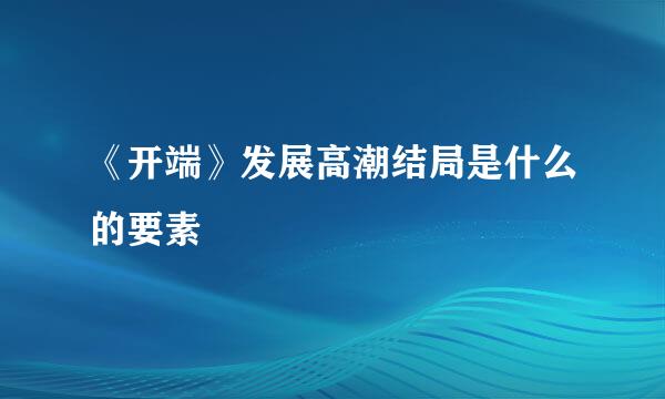 《开端》发展高潮结局是什么的要素