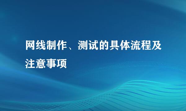 网线制作、测试的具体流程及注意事项