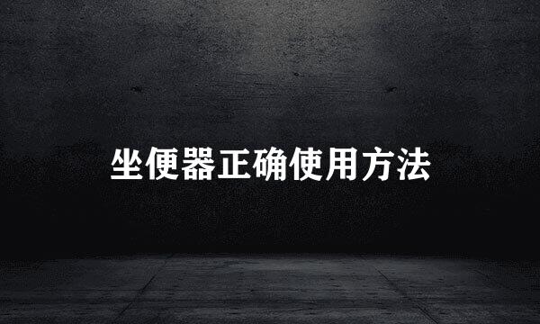 坐便器正确使用方法
