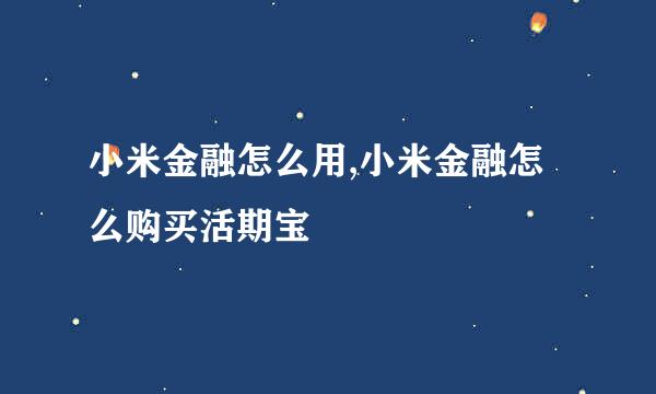 小米金融怎么用,小米金融怎么购买活期宝