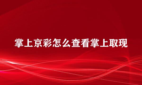掌上京彩怎么查看掌上取现