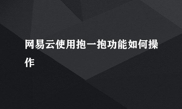 网易云使用抱一抱功能如何操作
