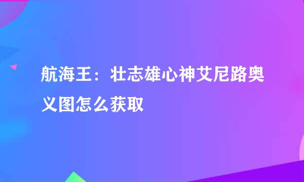 航海王：壮志雄心神艾尼路奥义图怎么获取