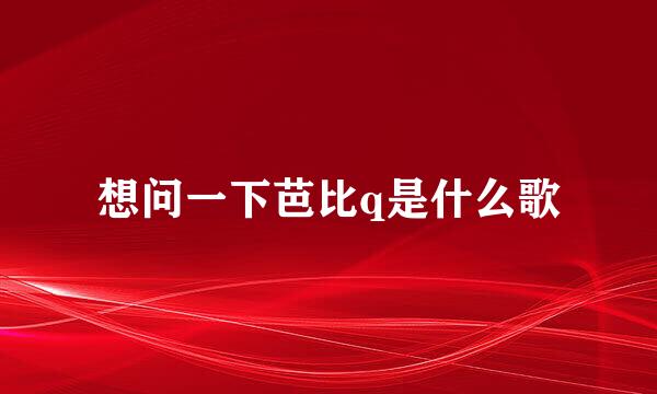 想问一下芭比q是什么歌