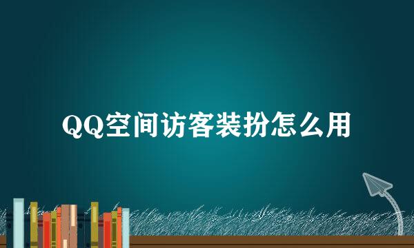 QQ空间访客装扮怎么用