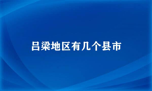 吕梁地区有几个县市