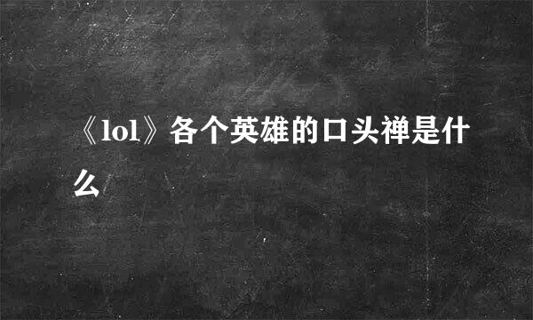 《lol》各个英雄的口头禅是什么