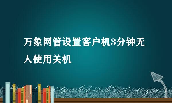 万象网管设置客户机3分钟无人使用关机